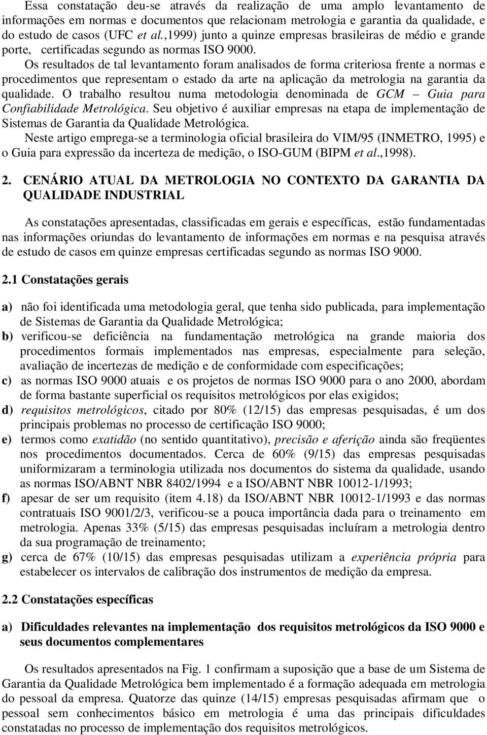 Os resultados de tal levantamento foram analisados de forma criteriosa frente a normas e procedimentos que representam o estado da arte na aplicação da metrologia na garantia da qualidade.