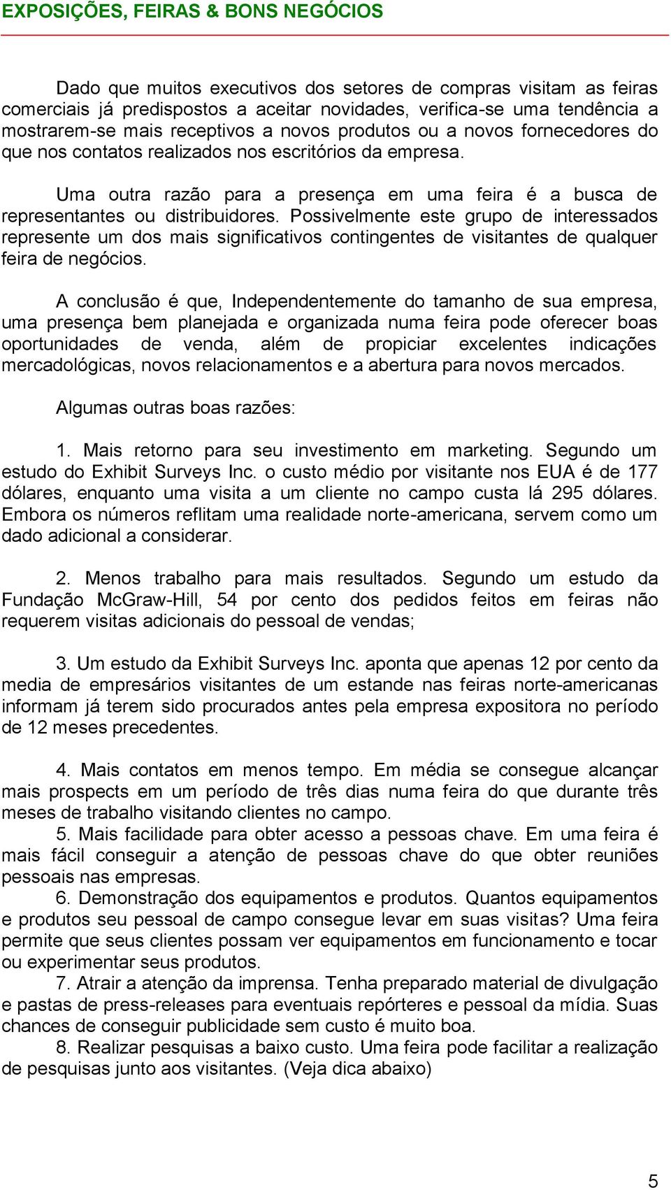 Possivelmente este grupo de interessados represente um dos mais significativos contingentes de visitantes de qualquer feira de negócios.