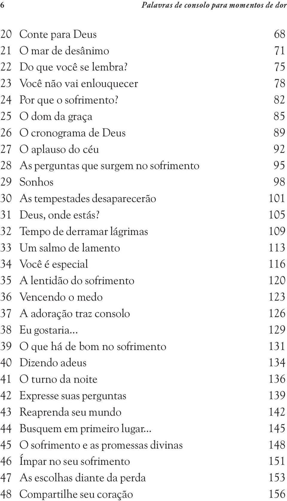 105 32 Tempo de derramar lágrimas 109 33 Um salmo de lamento 113 34 Você é especial 116 35 A lentidão do sofrimento 120 36 Vencendo o medo 123 37 A adoração traz consolo 126 38 Eu gostaria.