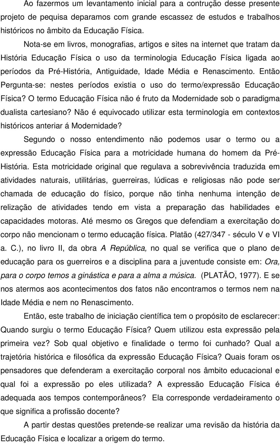 Renascimento. Então Pergunta-se: nestes períodos existia o uso do termo/expressão Educação Física? O termo Educação Física não é fruto da Modernidade sob o paradigma dualista cartesiano?