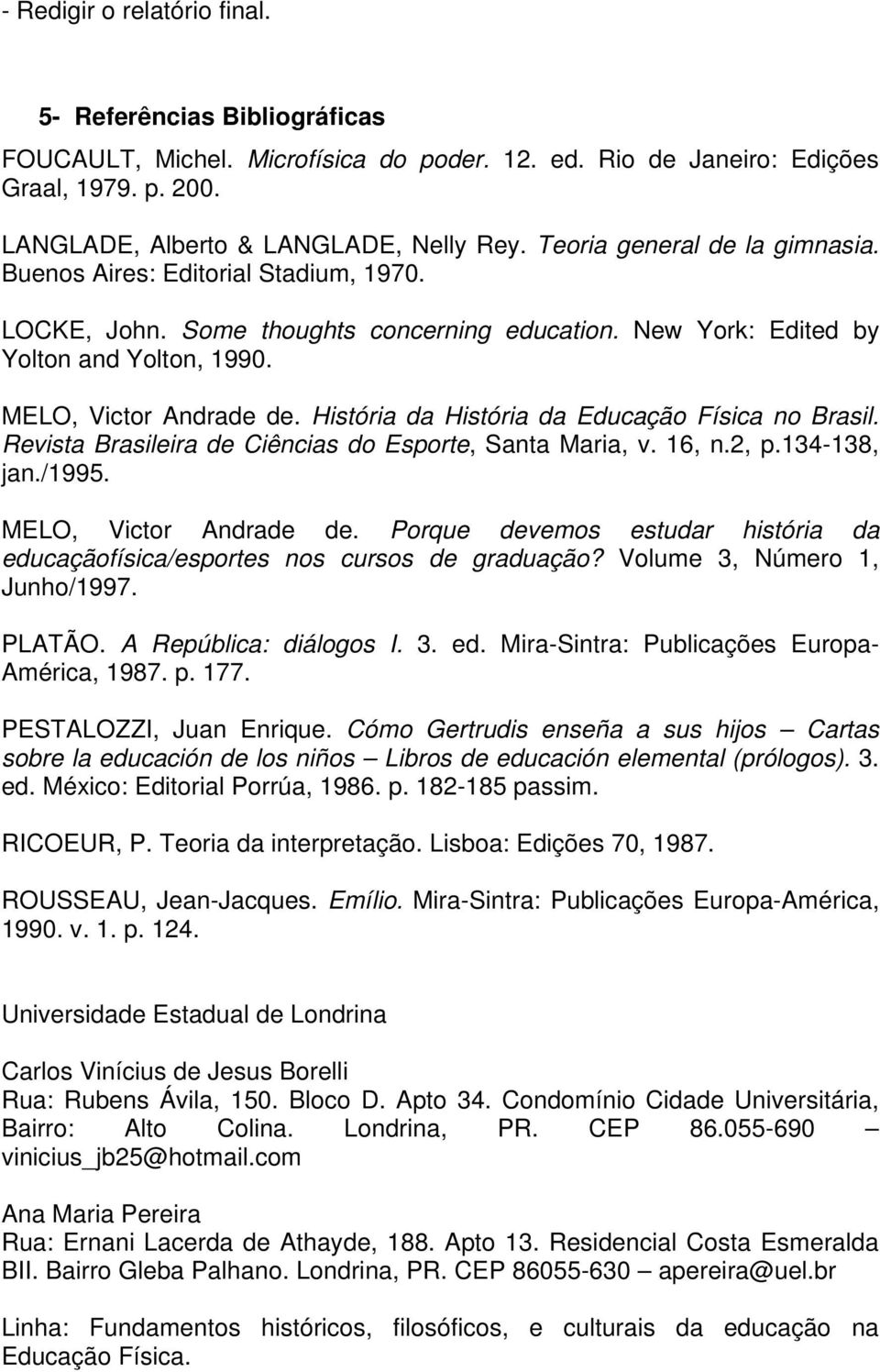 História da História da Educação Física no Brasil. Revista Brasileira de Ciências do Esporte, Santa Maria, v. 16, n.2, p.134-138, jan./1995. MELO, Victor Andrade de.