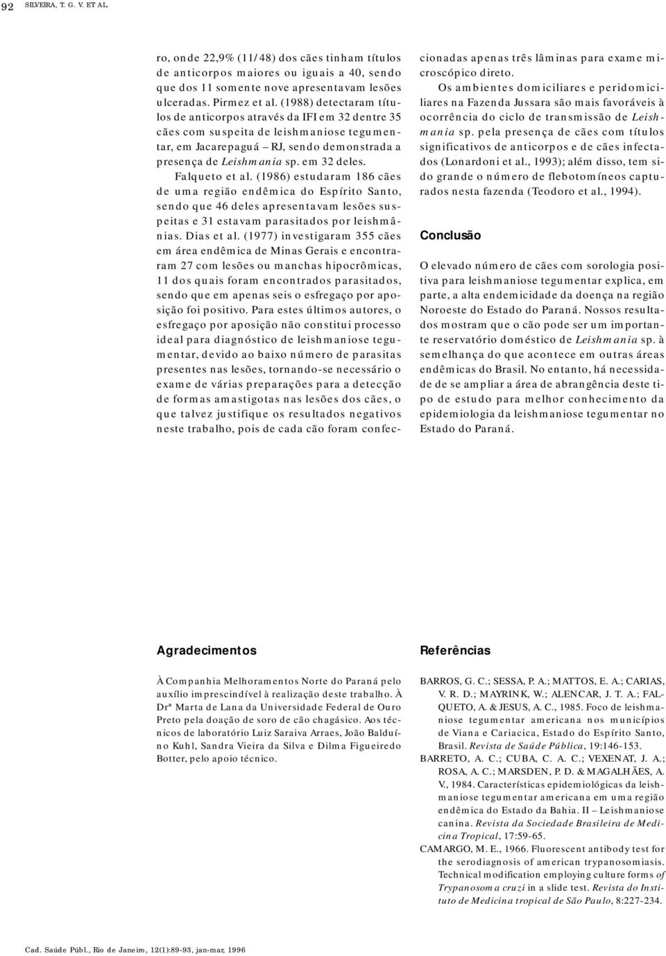 Falqueto et al. (1986) estudaram 186 cães de uma região endêmica do Espírito Santo, sendo que 46 deles apresentavam lesões suspeitas e 31 estavam parasitados por leishmânias. Dias et al.