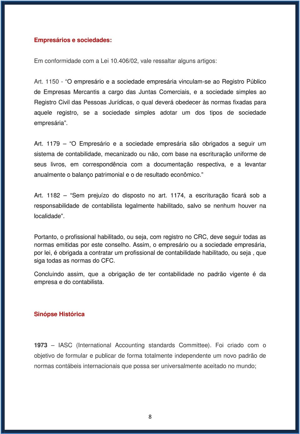 deverá obedecer às normas fixadas para aquele registro, se a sociedade simples adotar um dos tipos de sociedade empresária. Art.