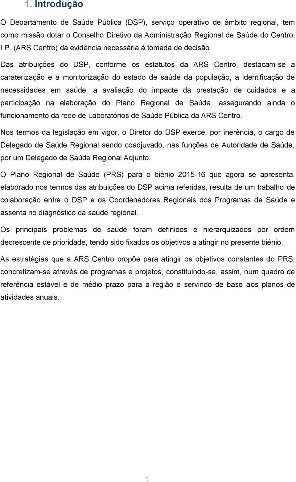 impacte da prestação de cuidados e a participação na elaboração do Plano Regional de Saúde, assegurando ainda o funcionamento da rede de Laboratórios de Saúde Pública da ARS Centro.