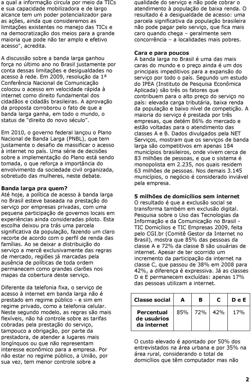 A discussão sobre a banda larga ganhou força no último ano no Brasil justamente por conta dessas limitações e desigualdades no acesso à rede.