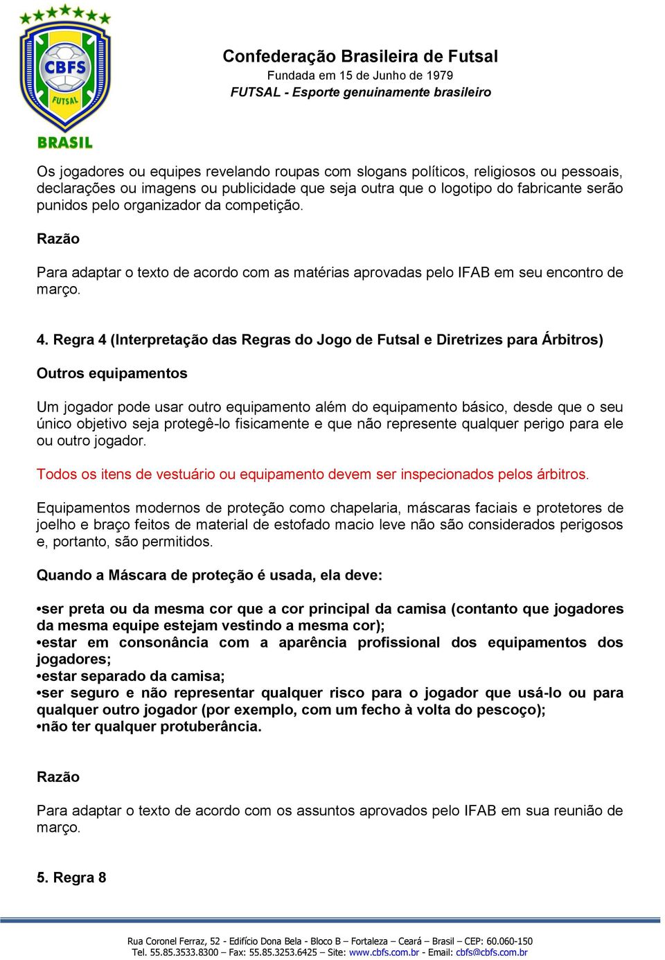 Regra 4 (Interpretação das Regras do Jogo de Futsal e Diretrizes para Árbitros) Outros equipamentos Um jogador pode usar outro equipamento além do equipamento básico, desde que o seu único objetivo