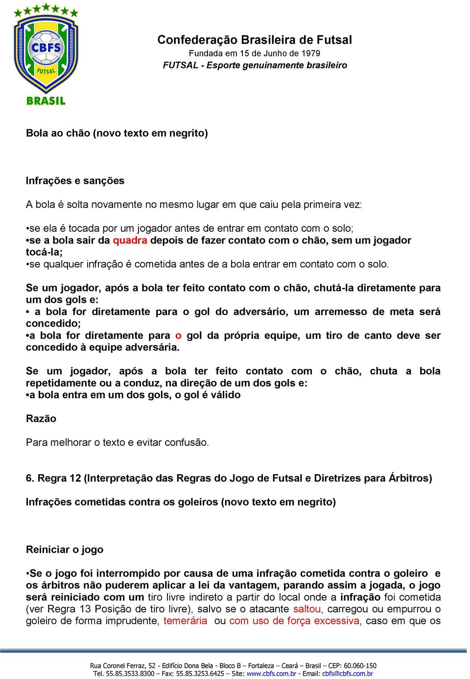 Se um jogador, após a bola ter feito contato com o chão, chutá-la diretamente para um dos gols e: a bola for diretamente para o gol do adversário, um arremesso de meta será concedido; a bola for