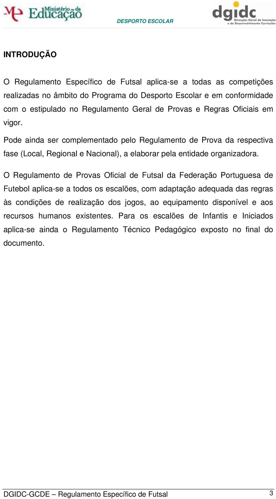 O Regulamento de Provas Oficial de Futsal da Federação Portuguesa de Futebol aplica-se a todos os escalões, com adaptação adequada das regras às condições de realização dos jogos, ao