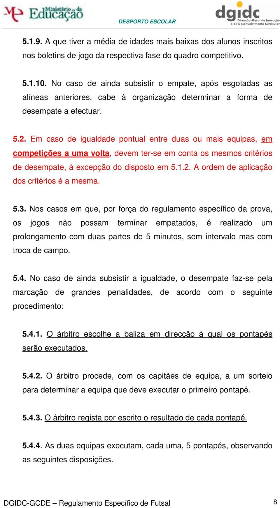 Em caso de igualdade pontual entre duas ou mais equipas, em competições a uma volta, devem ter-se em conta os mesmos critérios de desempate, à excepção do disposto em 5.1.2.