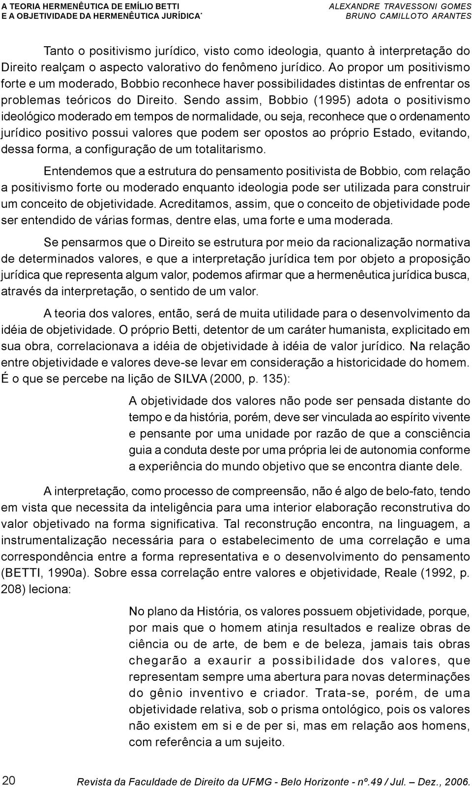 Sendo assim, Bobbio (1995) adota o positivismo ideológico moderado em tempos de normalidade, ou seja, reconhece que o ordenamento jurídico positivo possui valores que podem ser opostos ao próprio