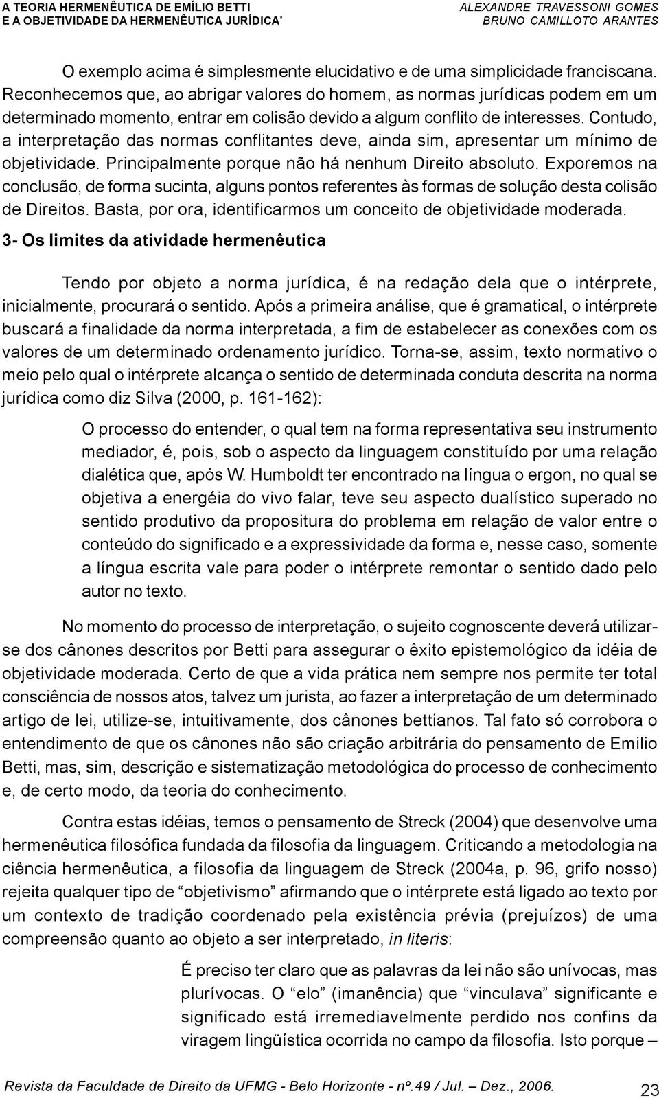 Contudo, a interpretação das normas conflitantes deve, ainda sim, apresentar um mínimo de objetividade. Principalmente porque não há nenhum Direito absoluto.