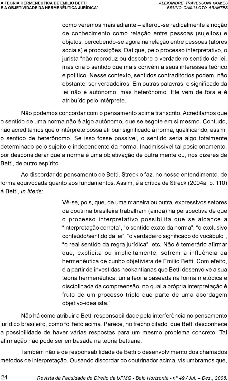 Nesse contexto, sentidos contraditórios podem, não obstante, ser verdadeiros. Em outras palavras, o significado da lei não é autônomo, mas heterônomo. Ele vem de fora e é atribuído pelo intérprete.