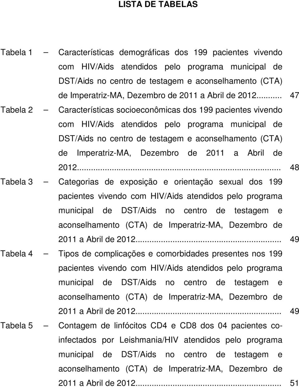 .. 47 Tabela 2 Características socioeconômicas dos 199 pacientes vivendo com HIV/Aids atendidos pelo programa municipal de DST/Aids no centro de testagem e aconselhamento (CTA) de .