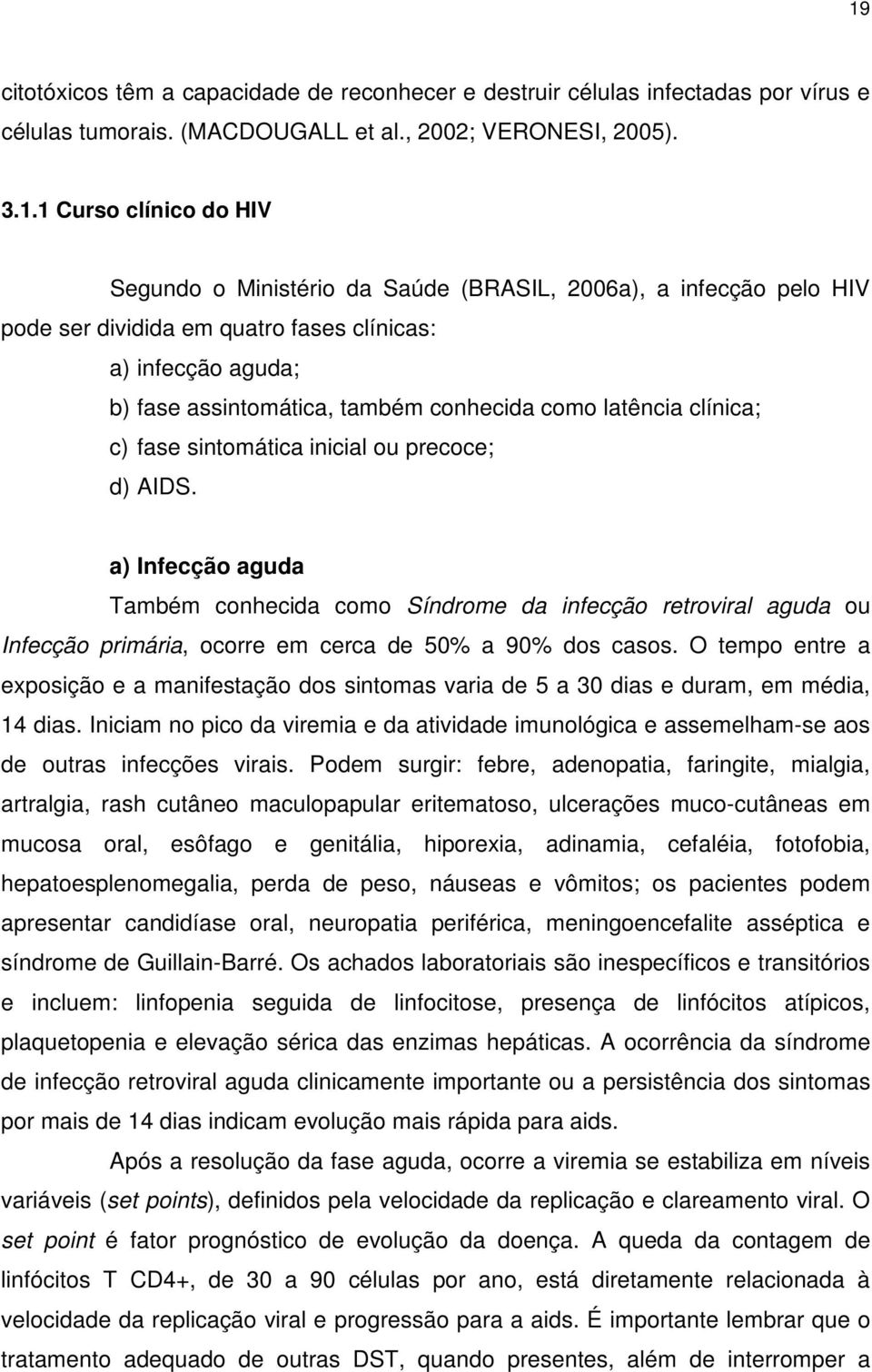 precoce; d) AIDS. a) Infecção aguda Também conhecida como Síndrome da infecção retroviral aguda ou Infecção primária, ocorre em cerca de 50% a 90% dos casos.