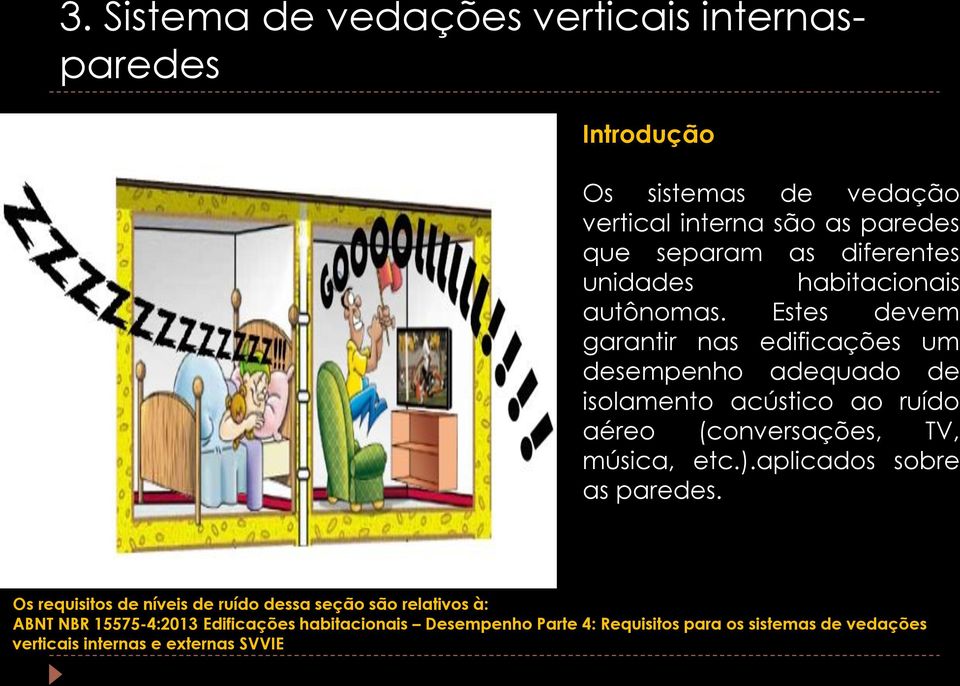 Estes devem garantir nas edificações um desempenho adequado de isolamento acústico ao ruído aéreo (conversações, TV, música, etc.).