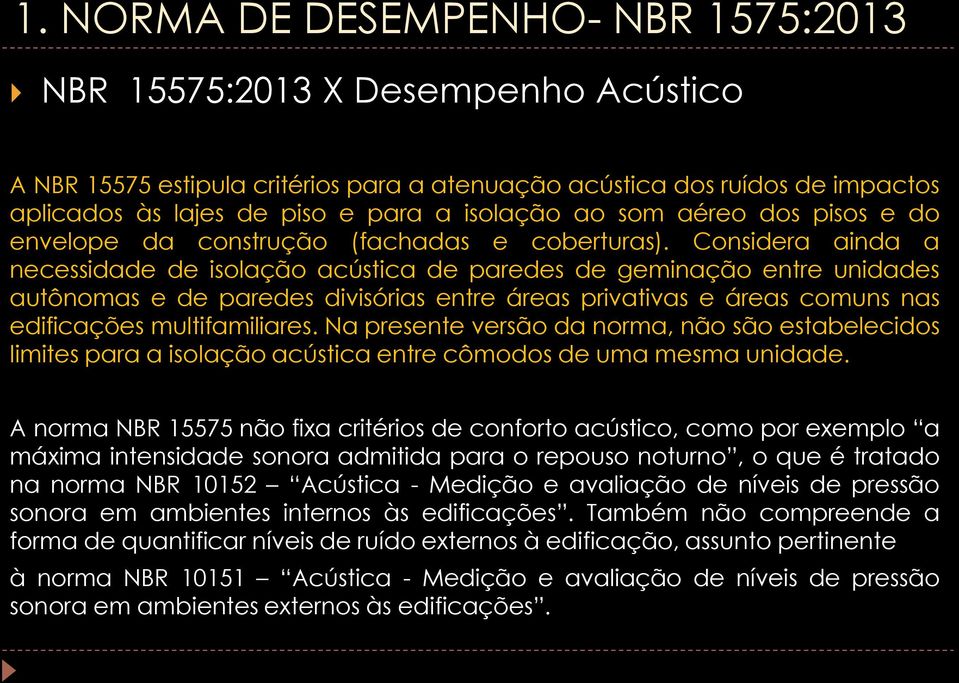 Considera ainda a necessidade de isolação acústica de paredes de geminação entre unidades autônomas e de paredes divisórias entre áreas privativas e áreas comuns nas edificações multifamiliares.