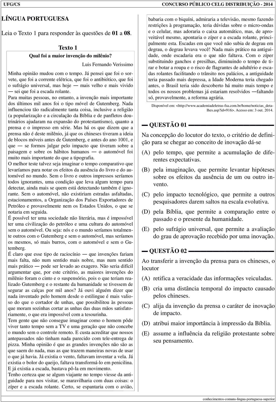 Já pensei que foi o sorvete, que foi a corrente elétrica, que foi o antibiótico, que foi o sufrágio universal, mas hoje mais velho e mais vivido sei que foi a escada rolante.