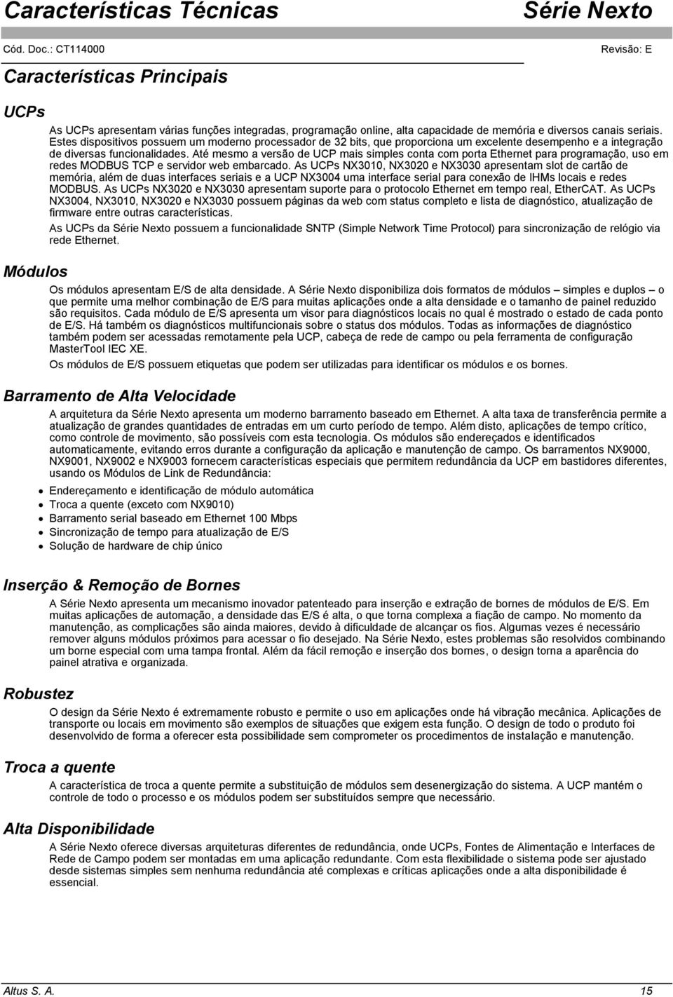 Até mesmo a versão de UCP mais simples conta com porta Ethernet para programação, uso em redes MODBUS TCP e servidor web embarcado.