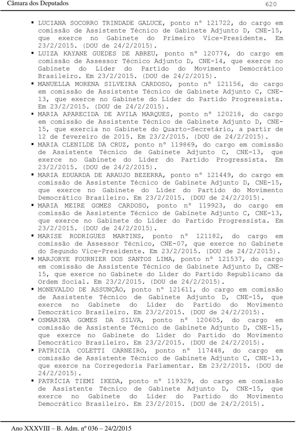 Em MANUELLA MORENA SILVEIRA CARDOSO, ponto nº 121156, do cargo em comissão de Assistente Técnico de Gabinete Adjunto C, CNE- 13, que exerce no Gabinete do Líder do Partido Progressista.