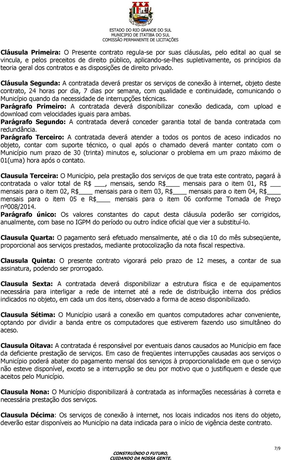 Cláusula Segunda: A contratada deverá prestar os serviços de conexão à internet, objeto deste contrato, 24 horas por dia, 7 dias por semana, com qualidade e continuidade, comunicando o Município