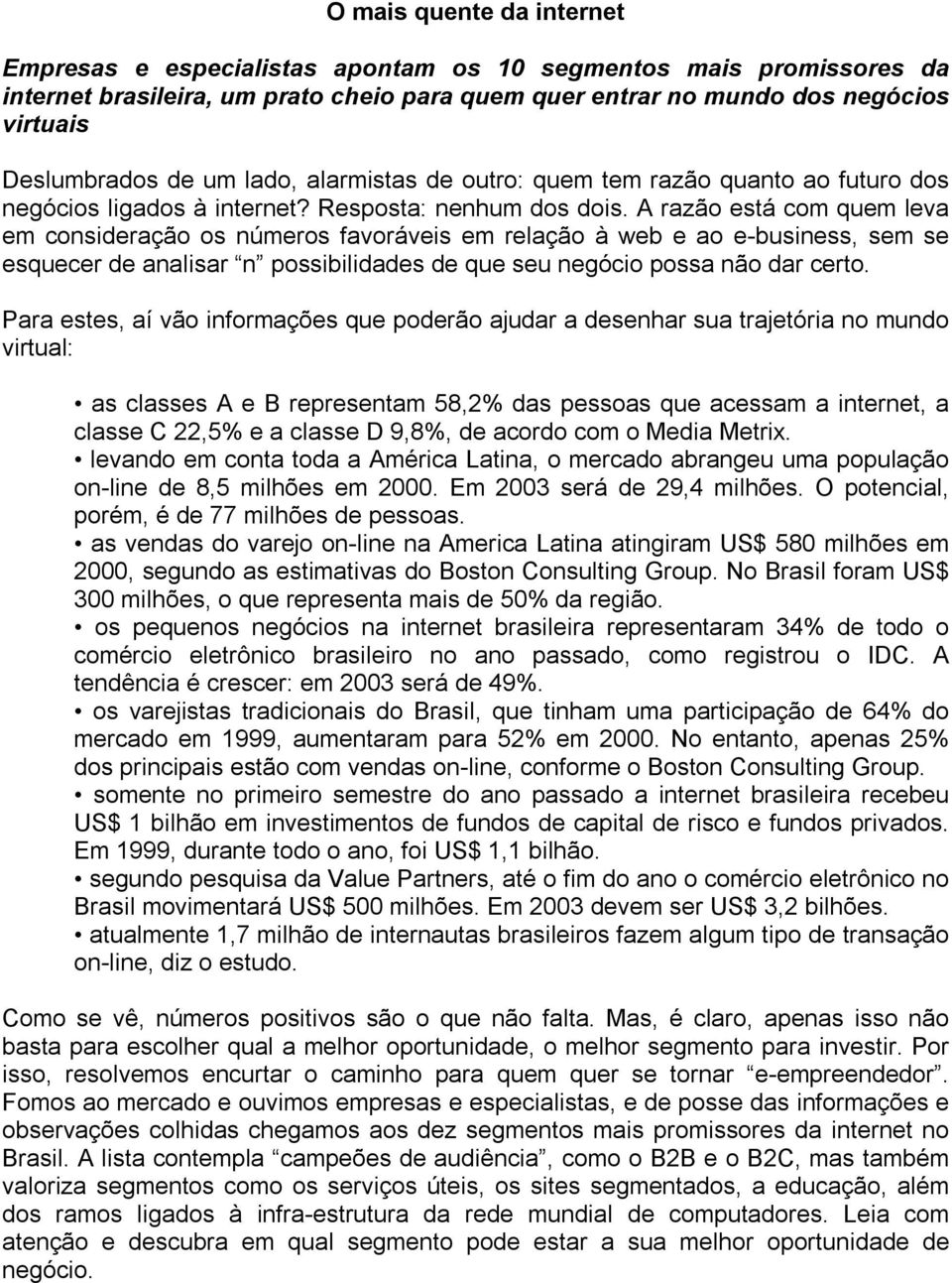 A razão está com quem leva em consideração os números favoráveis em relação à web e ao e-business, sem se esquecer de analisar n possibilidades de que seu negócio possa não dar certo.