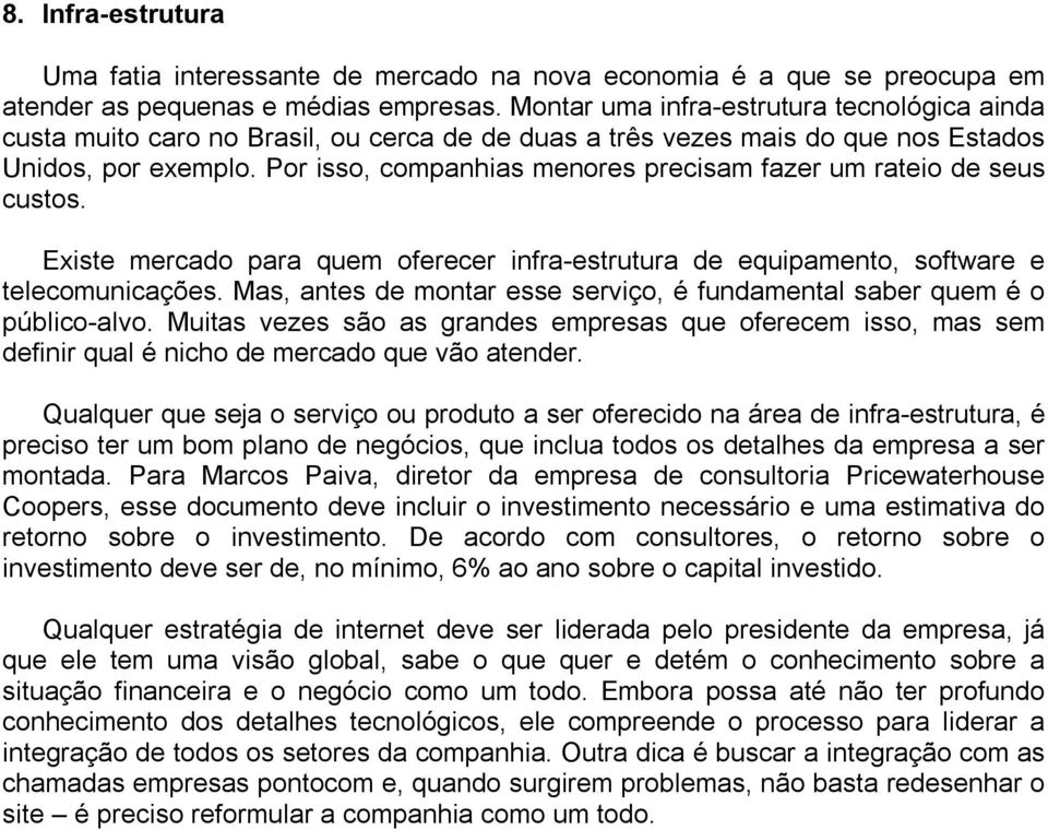 Por isso, companhias menores precisam fazer um rateio de seus custos. Existe mercado para quem oferecer infra-estrutura de equipamento, software e telecomunicações.