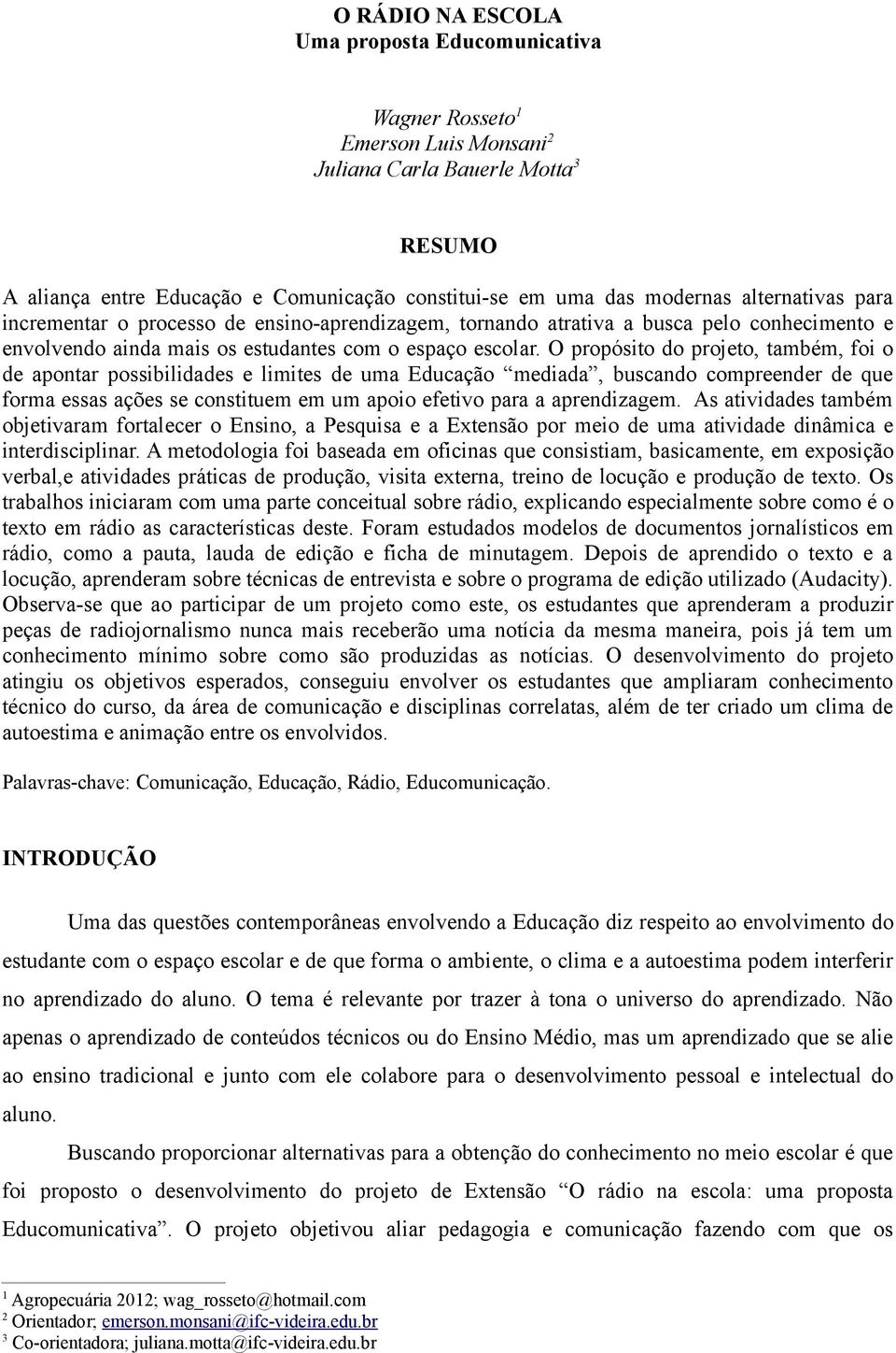 O propósito do projeto, também, foi o de apontar possibilidades e limites de uma Educação mediada, buscando compreender de que forma essas ações se constituem em um apoio efetivo para a aprendizagem.