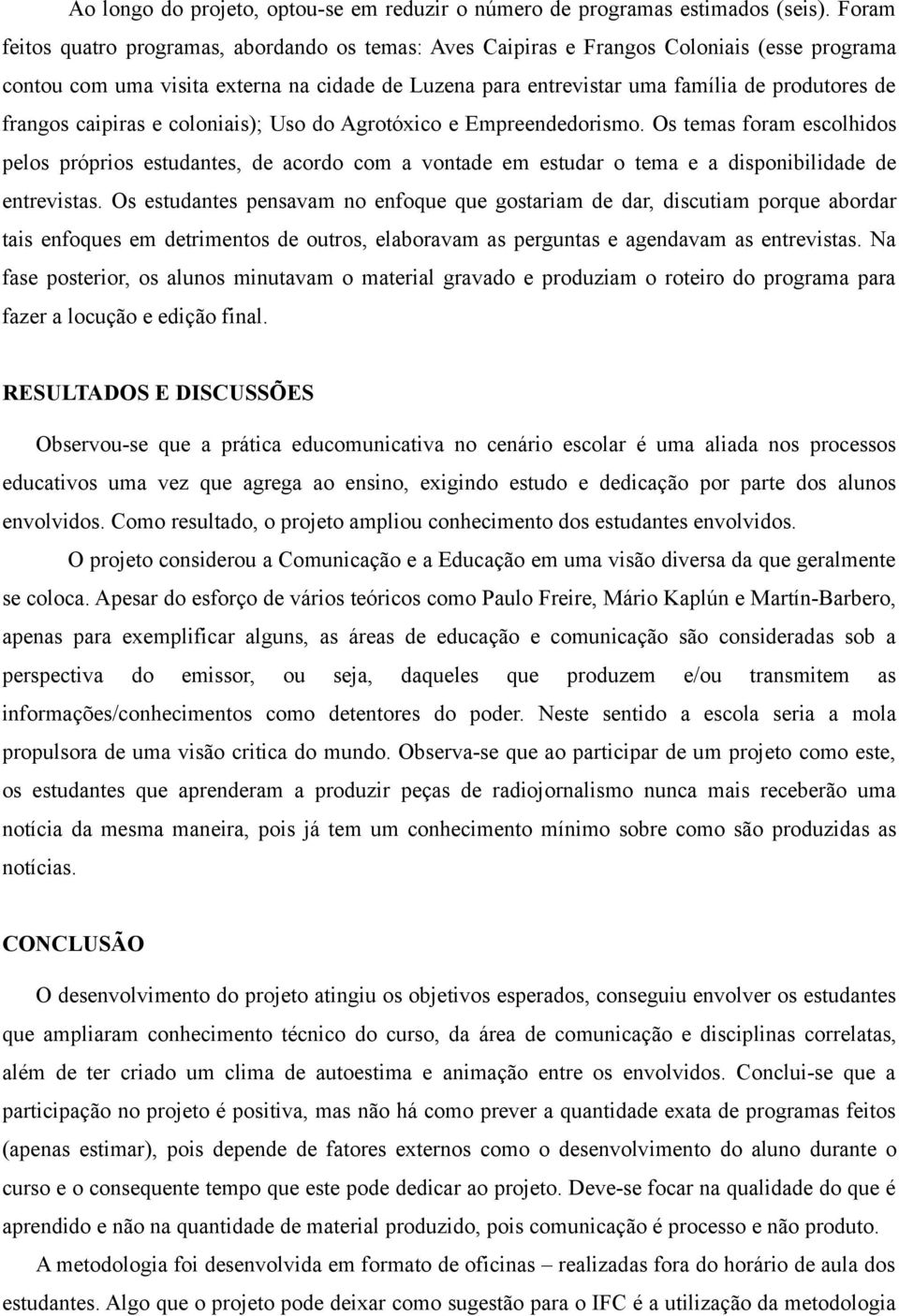 frangos caipiras e coloniais); Uso do Agrotóxico e Empreendedorismo. Os temas foram escolhidos pelos próprios estudantes, de acordo com a vontade em estudar o tema e a disponibilidade de entrevistas.