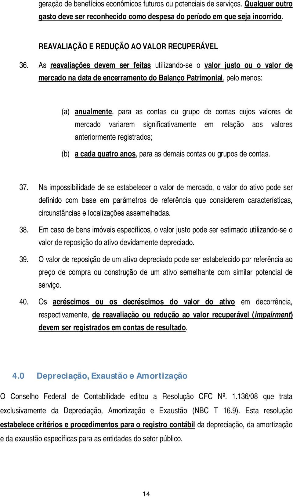 As reavaliações devem ser feitas utilizando-se o valor justo ou o valor de mercado na data de encerramento do Balanço Patrimonial, pelo menos: (a) anualmente, para as contas ou grupo de contas cujos