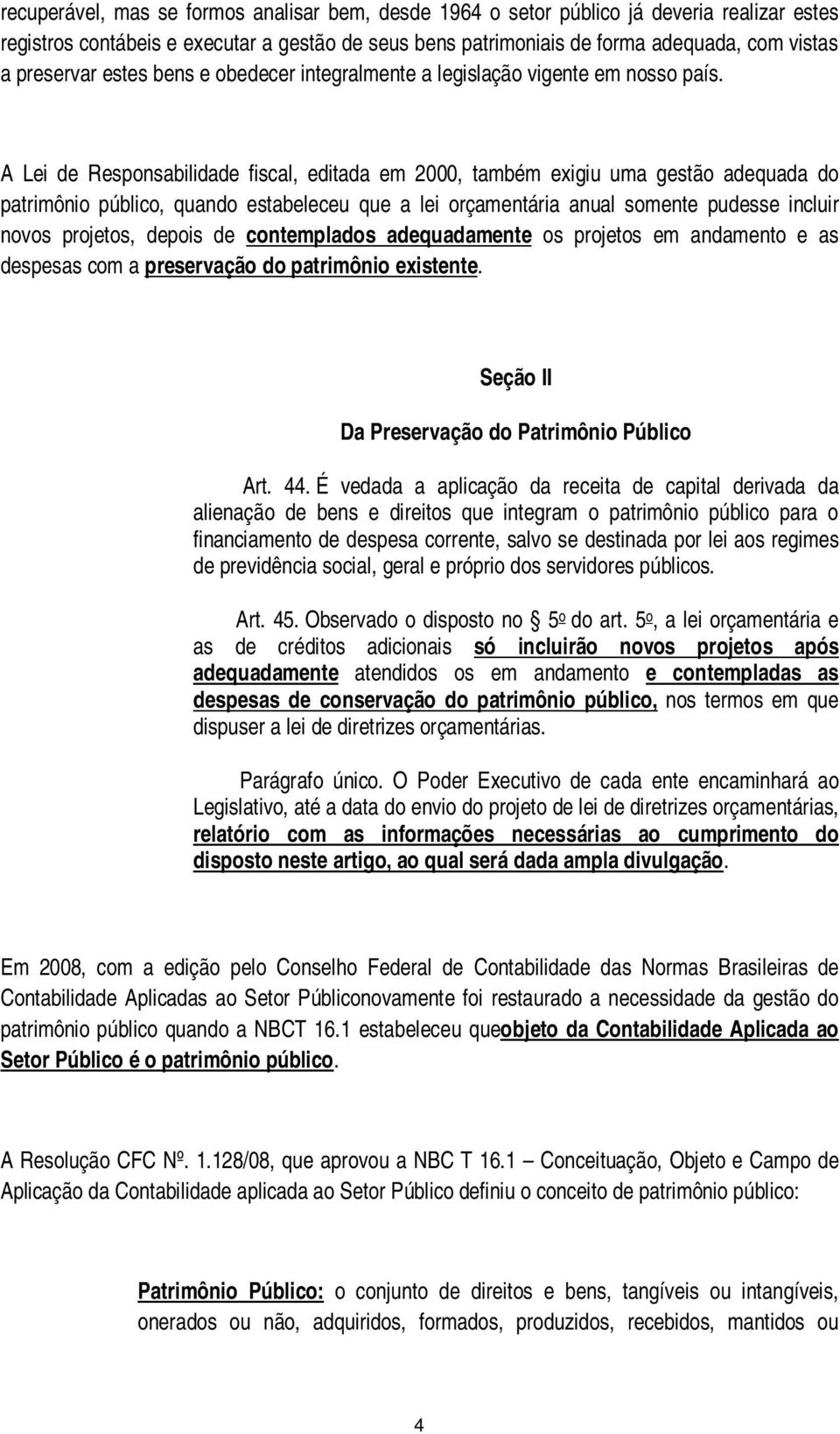 A Lei de Responsabilidade fiscal, editada em 2000, também exigiu uma gestão adequada do patrimônio público, quando estabeleceu que a lei orçamentária anual somente pudesse incluir novos projetos,