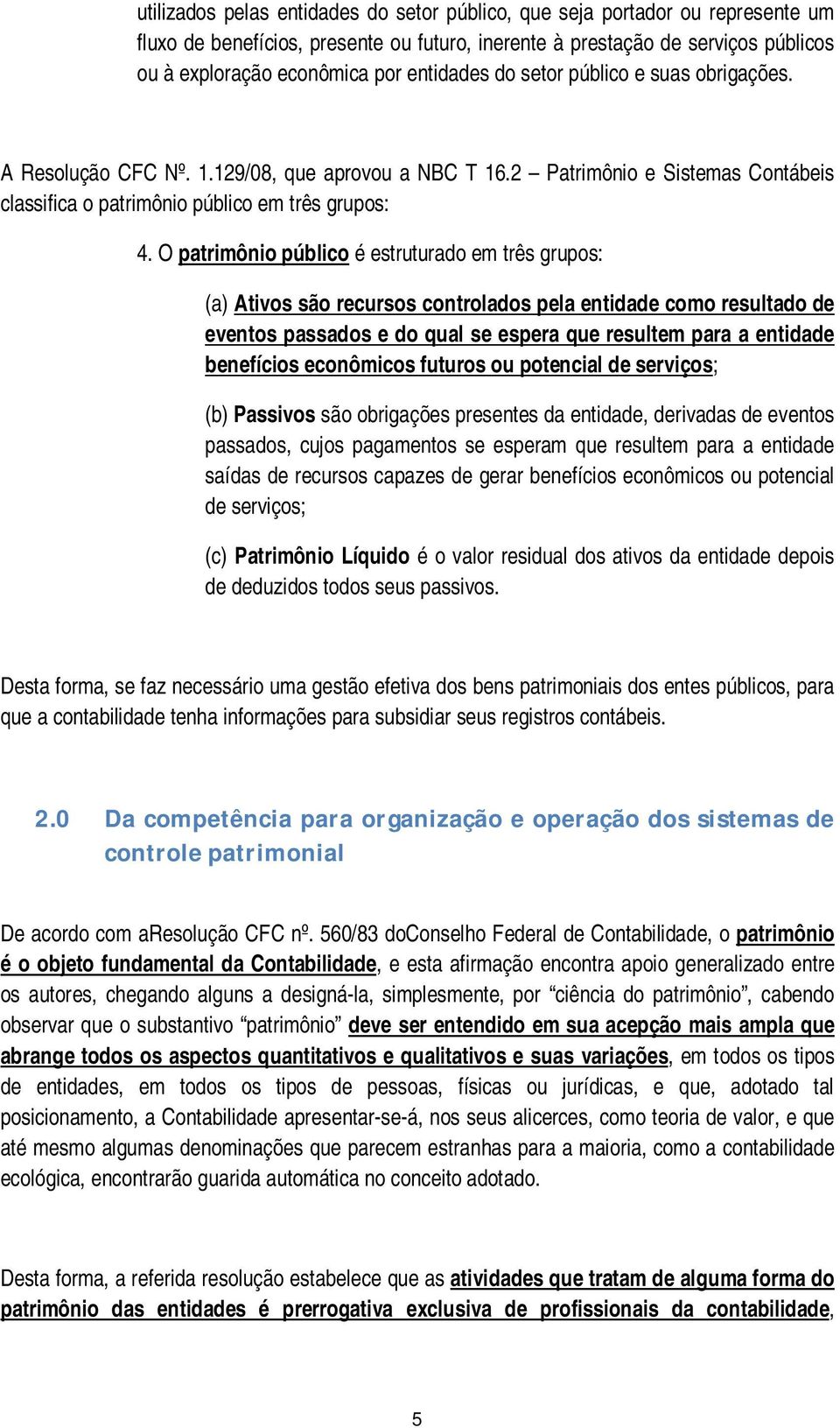 O patrimônio público é estruturado em três grupos: (a) Ativos são recursos controlados pela entidade como resultado de eventos passados e do qual se espera que resultem para a entidade benefícios