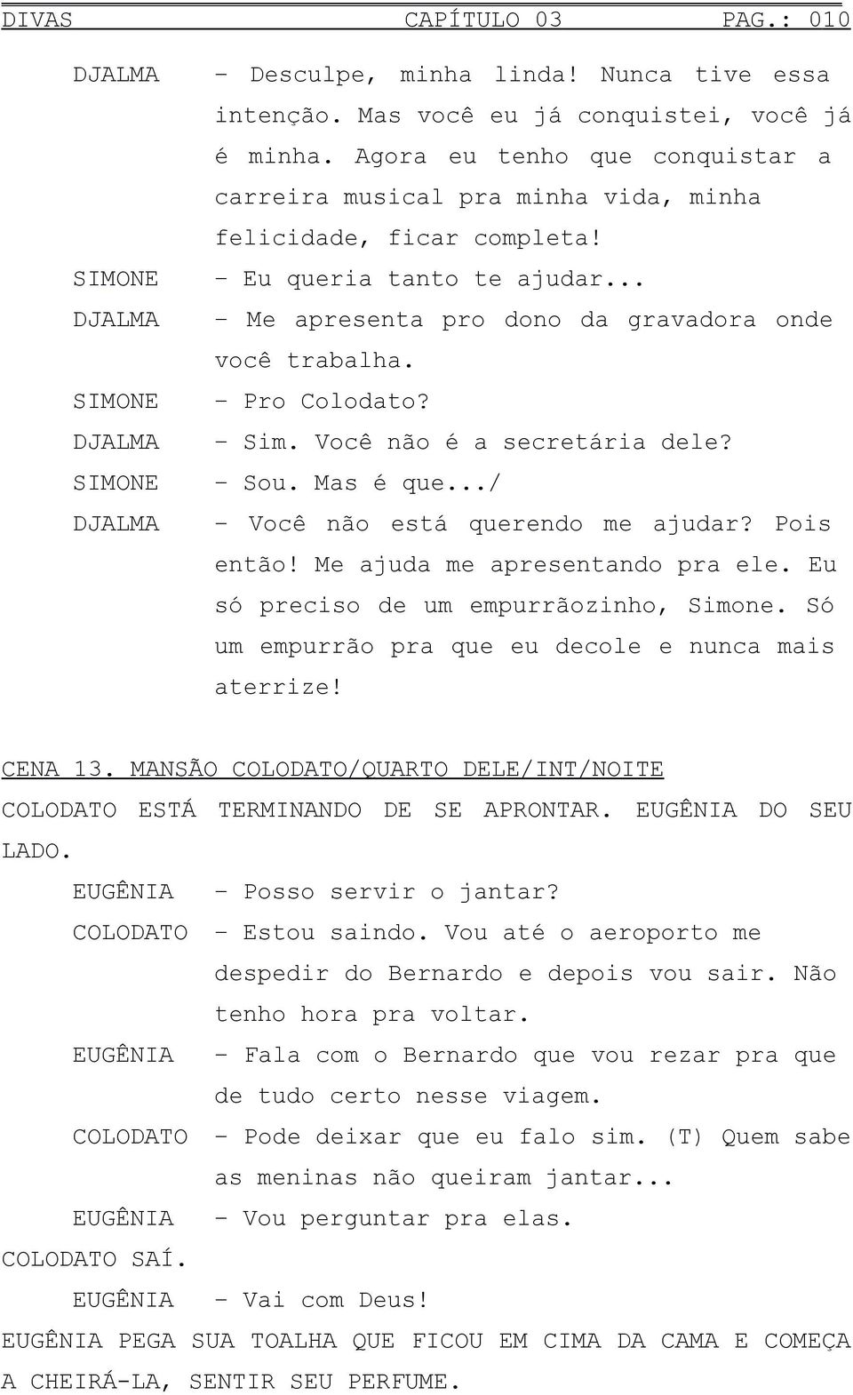 Sim. Você não é a secretária dele? Sou. Mas é que.../ Você não está querendo me ajudar? Pois então! Me ajuda me apresentando pra ele. Eu só preciso de um empurrãozinho, Simone.