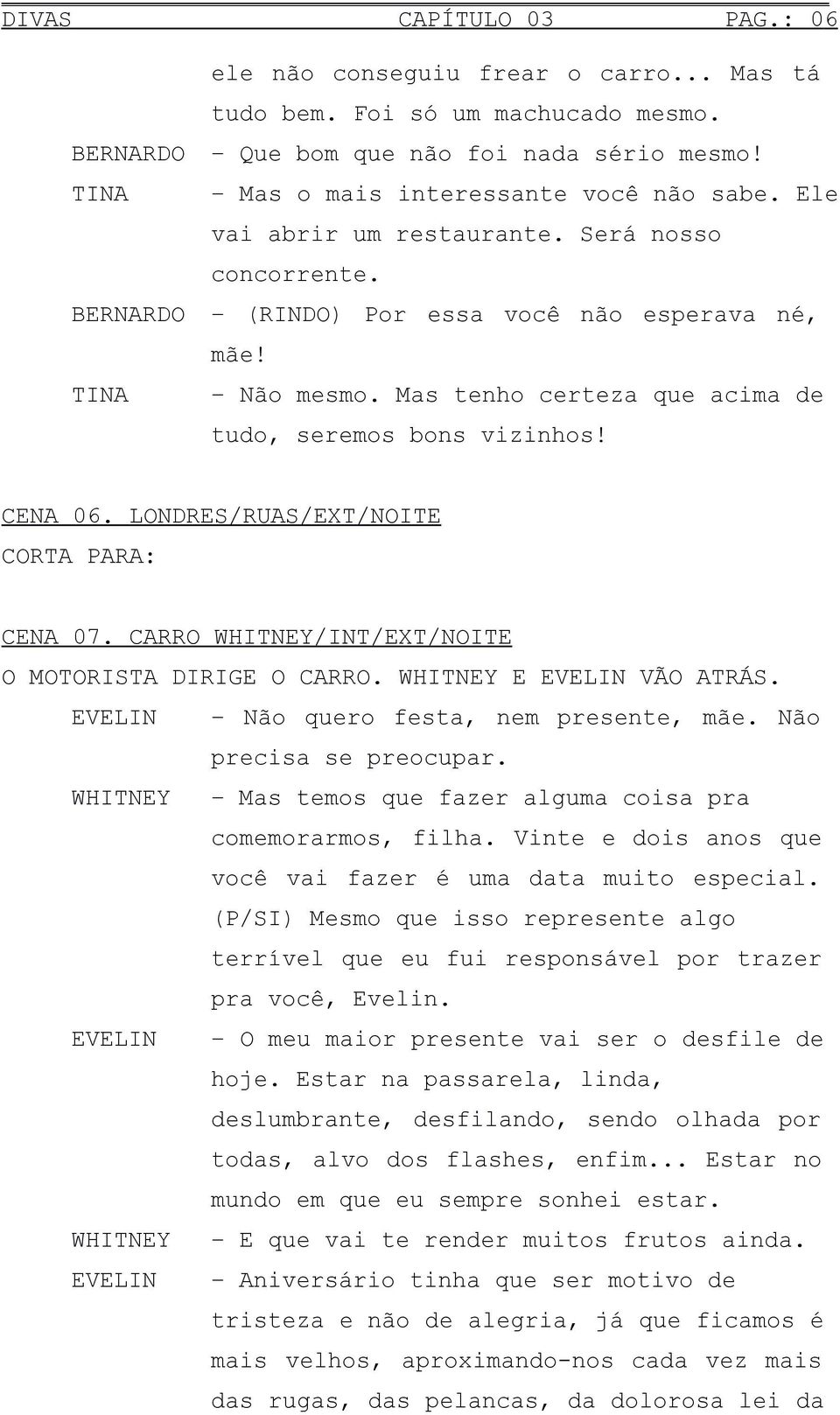 LONDRES/RUAS/EXT/NOITE CORTA PARA: CENA 07. CARRO WHITNEY/INT/EXT/NOITE O MOTORISTA DIRIGE O CARRO. WHITNEY E EVELIN VÃO ATRÁS. EVELIN Não quero festa, nem presente, mãe. Não precisa se preocupar.