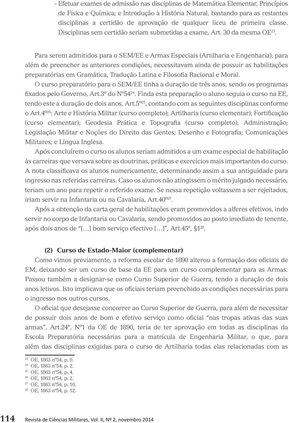 Para serem admitidos para o SEM/EE e Armas Especiais (Artilharia e Engenharia), para além de preencher as anteriores condições, necessitavam ainda de possuir as habilitações preparatórias em