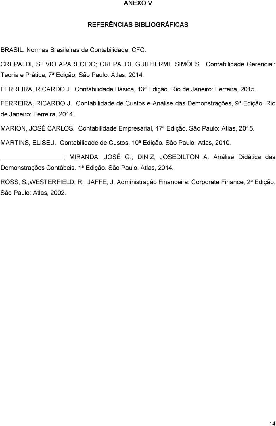 Rio de Janeiro: Ferreira, 2014. MARION, JOSÉ CARLOS. Contabilidade Empresarial, 17ª Edição. São Paulo: Atlas, 2015. MARTINS, ELISEU. Contabilidade de Custos, 10ª Edição. São Paulo: Atlas, 2010.