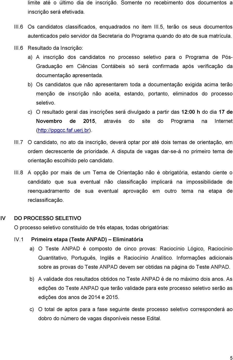 6 Resultado da Inscrição: a) A inscrição dos candidatos no processo seletivo para o Programa de Pós- Graduação em Ciências Contábeis só será confirmada após verificação da documentação apresentada.