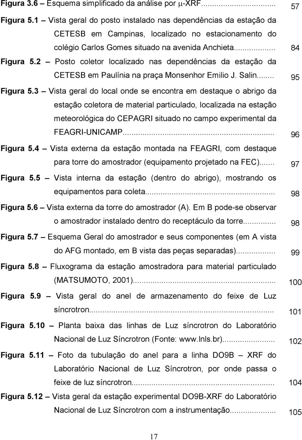 2 Posto coletor localizado nas dependências da estação da CETESB em Paulínia na praça Monsenhor Emilio J. Salin... 95 Figura 5.