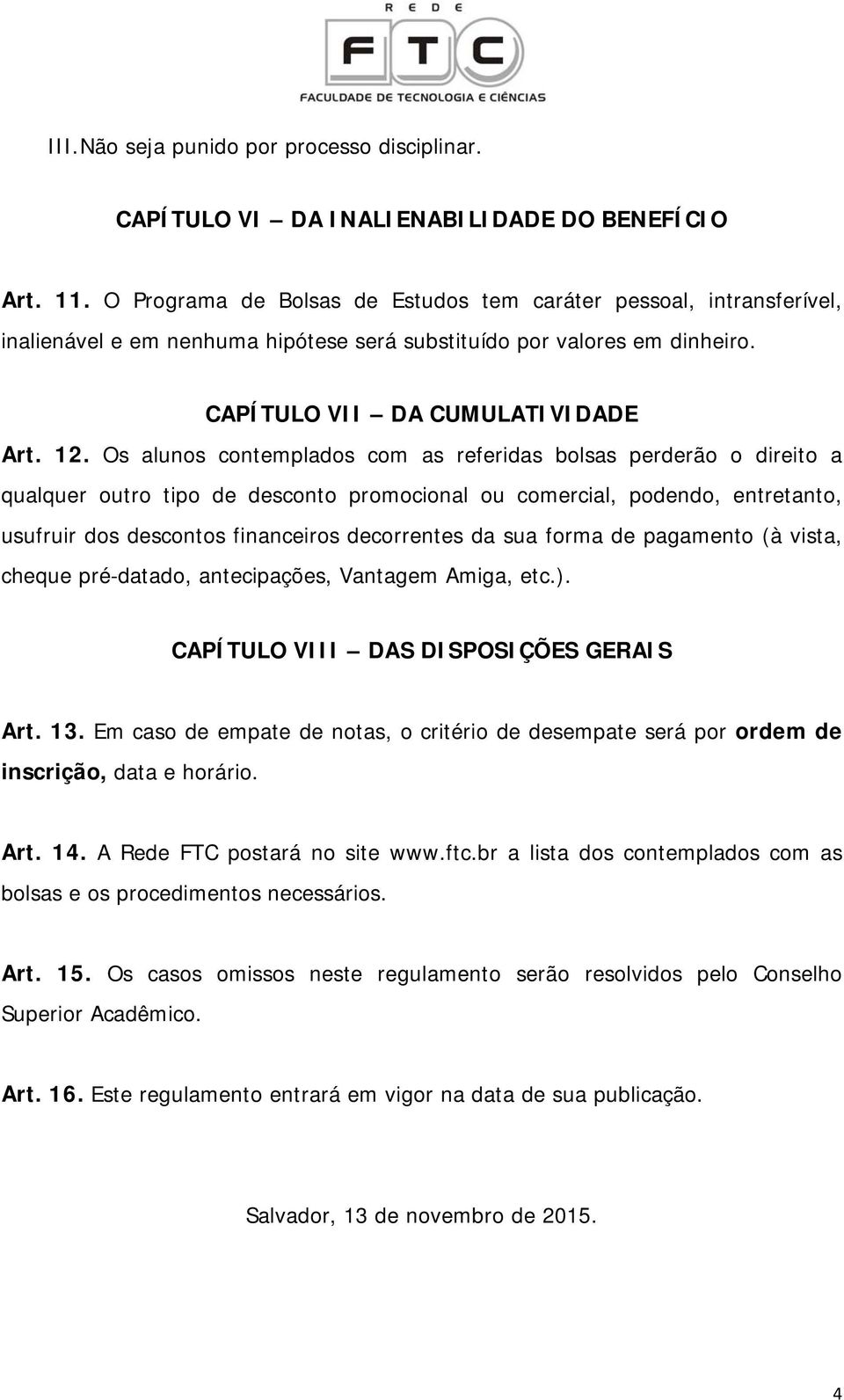 Os alunos contemplados com as referidas bolsas perderão o direito a qualquer outro tipo de desconto promocional ou comercial, podendo, entretanto, usufruir dos descontos financeiros decorrentes da