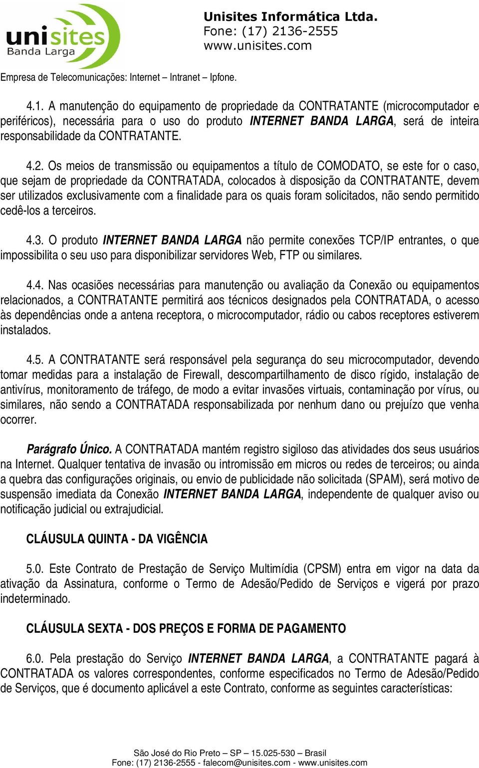 exclusivamente com a finalidade para os quais foram solicitados, não sendo permitido cedê-los a terceiros. 4.3.