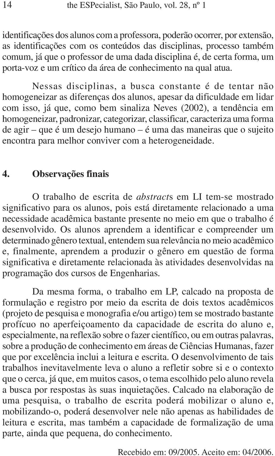 disciplina é, de certa forma, um porta-voz e um crítico da área de conhecimento na qual atua.