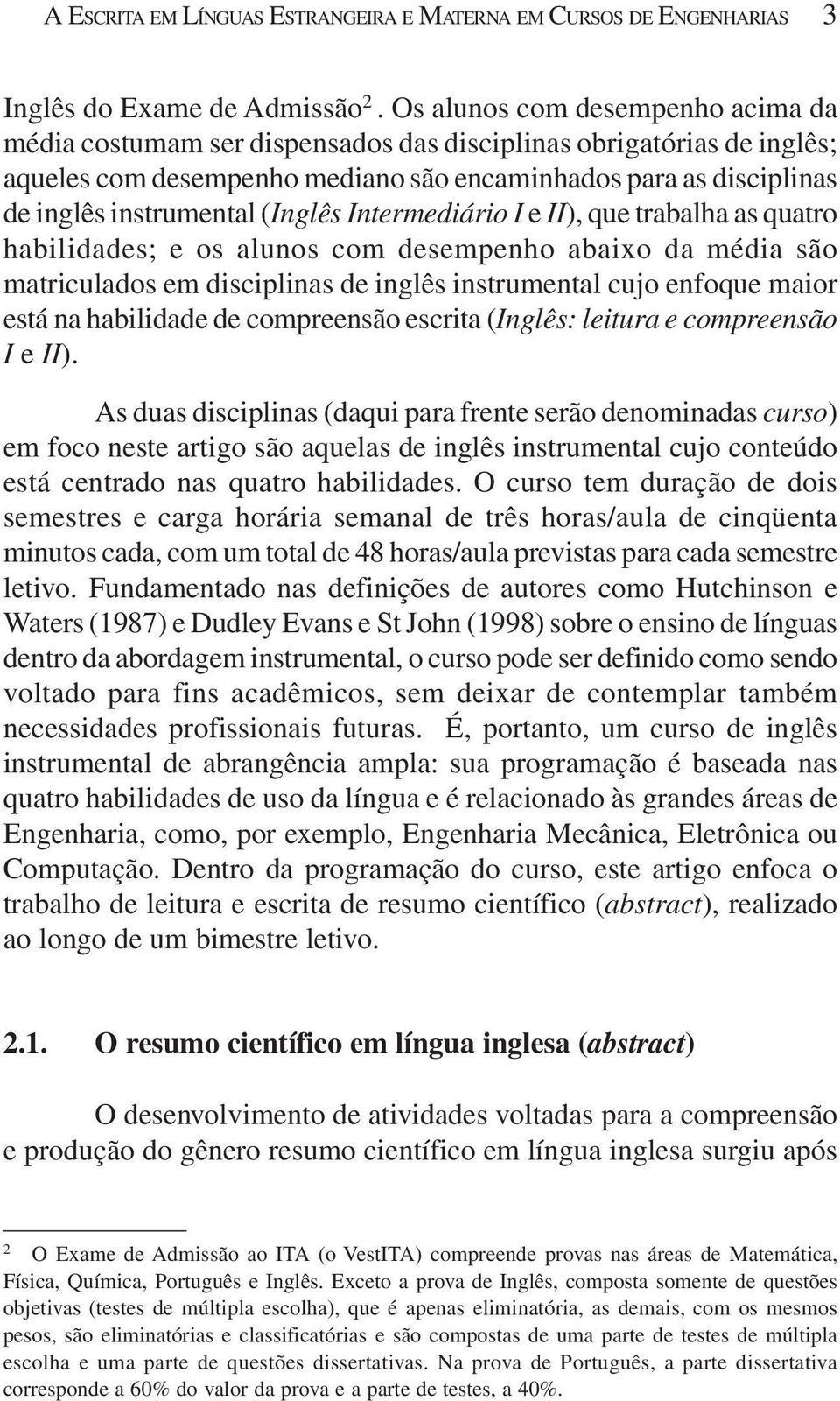 (Inglês Intermediário I e II), que trabalha as quatro habilidades; e os alunos com desempenho abaixo da média são matriculados em disciplinas de inglês instrumental cujo enfoque maior está na