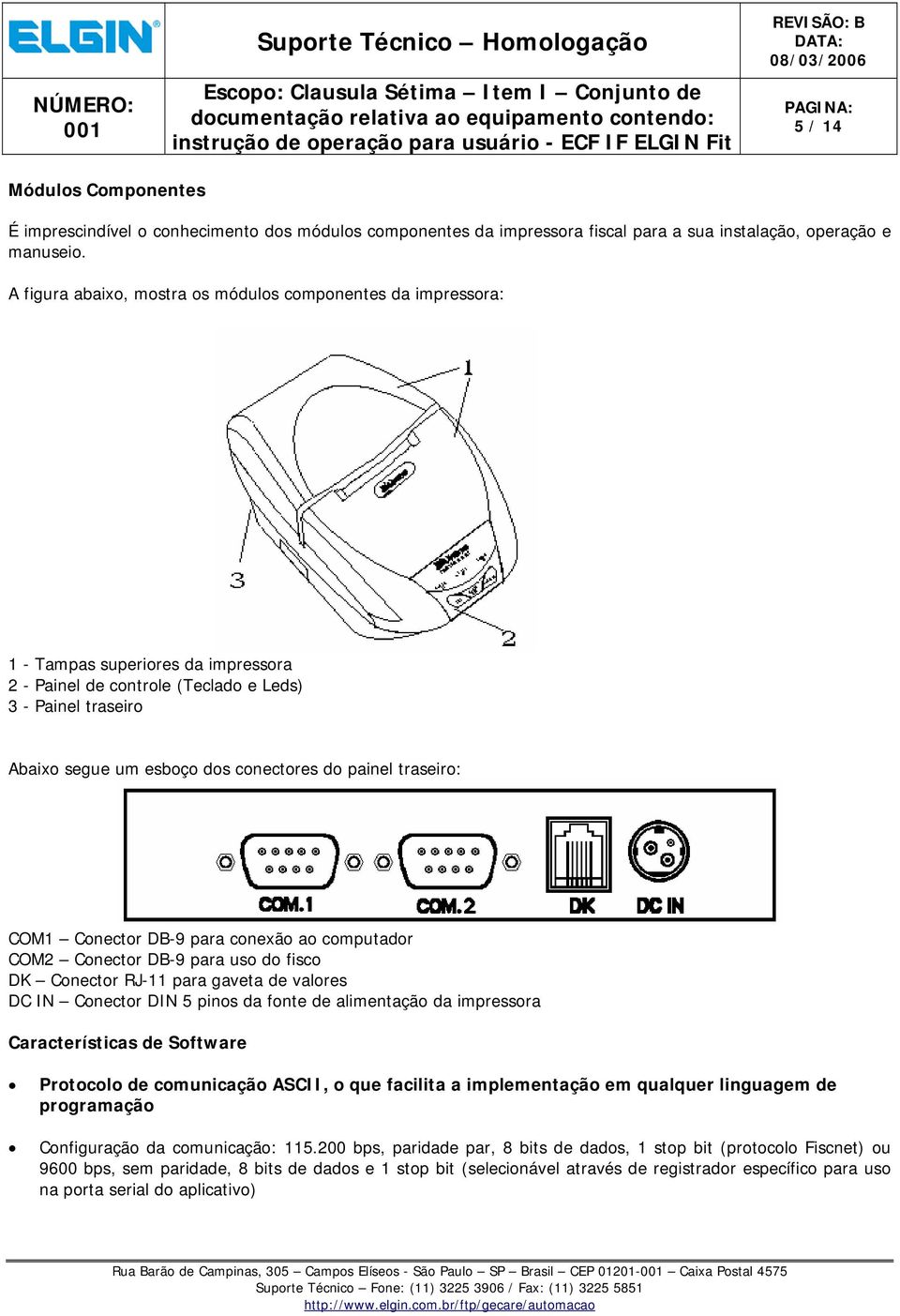 painel traseiro: COM1 Conector DB-9 para conexão ao computador COM2 Conector DB-9 para uso do fisco DK Conector RJ-11 para gaveta de valores DC IN Conector DIN 5 pinos da fonte de alimentação da