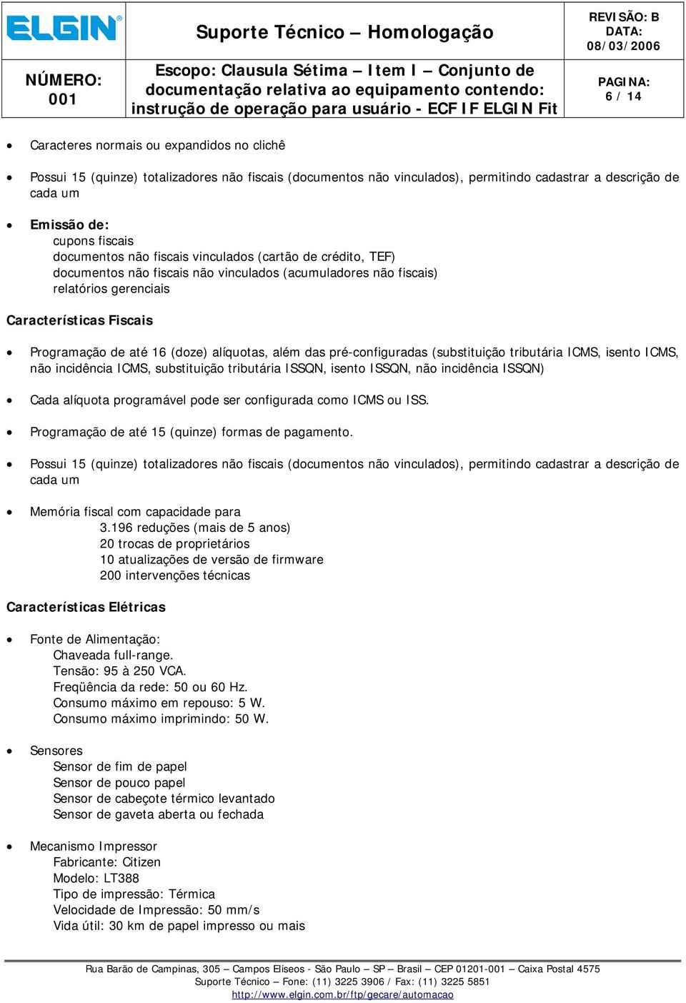 alíquotas, além das pré-configuradas (substituição tributária ICMS, isento ICMS, não incidência ICMS, substituição tributária ISSQN, isento ISSQN, não incidência ISSQN) Cada alíquota programável pode