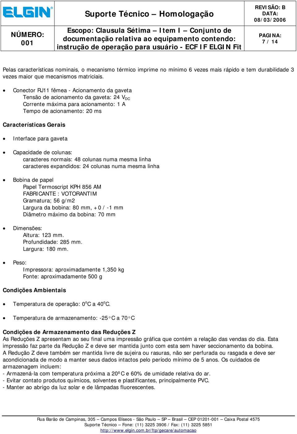 Capacidade de colunas: caracteres normais: 48 colunas numa mesma linha caracteres expandidos: 24 colunas numa mesma linha Bobina de papel Papel Termoscript KPH 856 AM FABRICANTE : VOTORANTIM