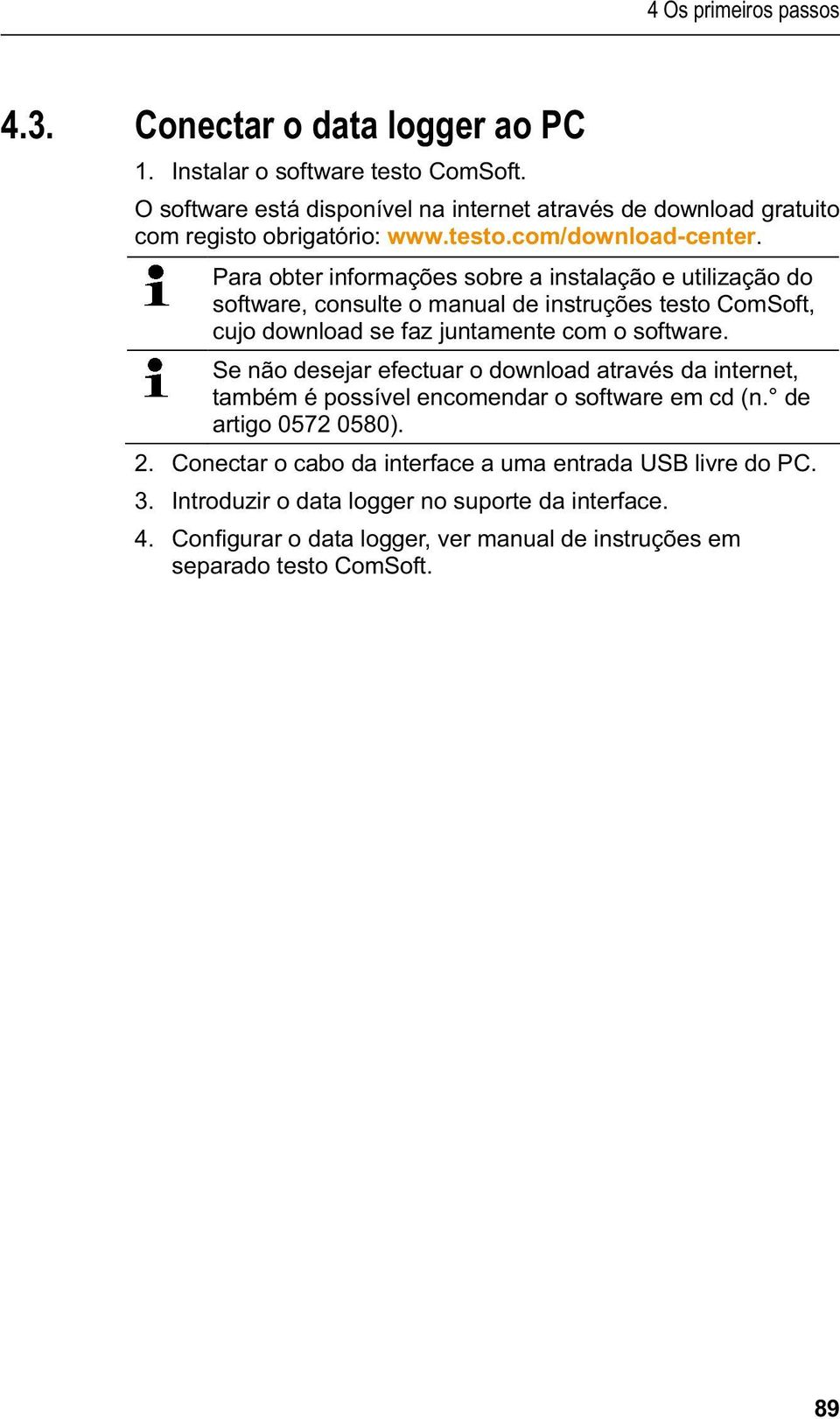 Instalar o software testo ComSoft. O software está disponível na internet através de download gratuito com registo obrigatório: www.testo.com/download-center.