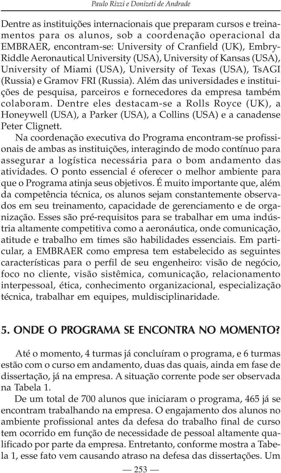 Além das universidades e instituições de pesquisa, parceiros e fornecedores da empresa também colaboram.