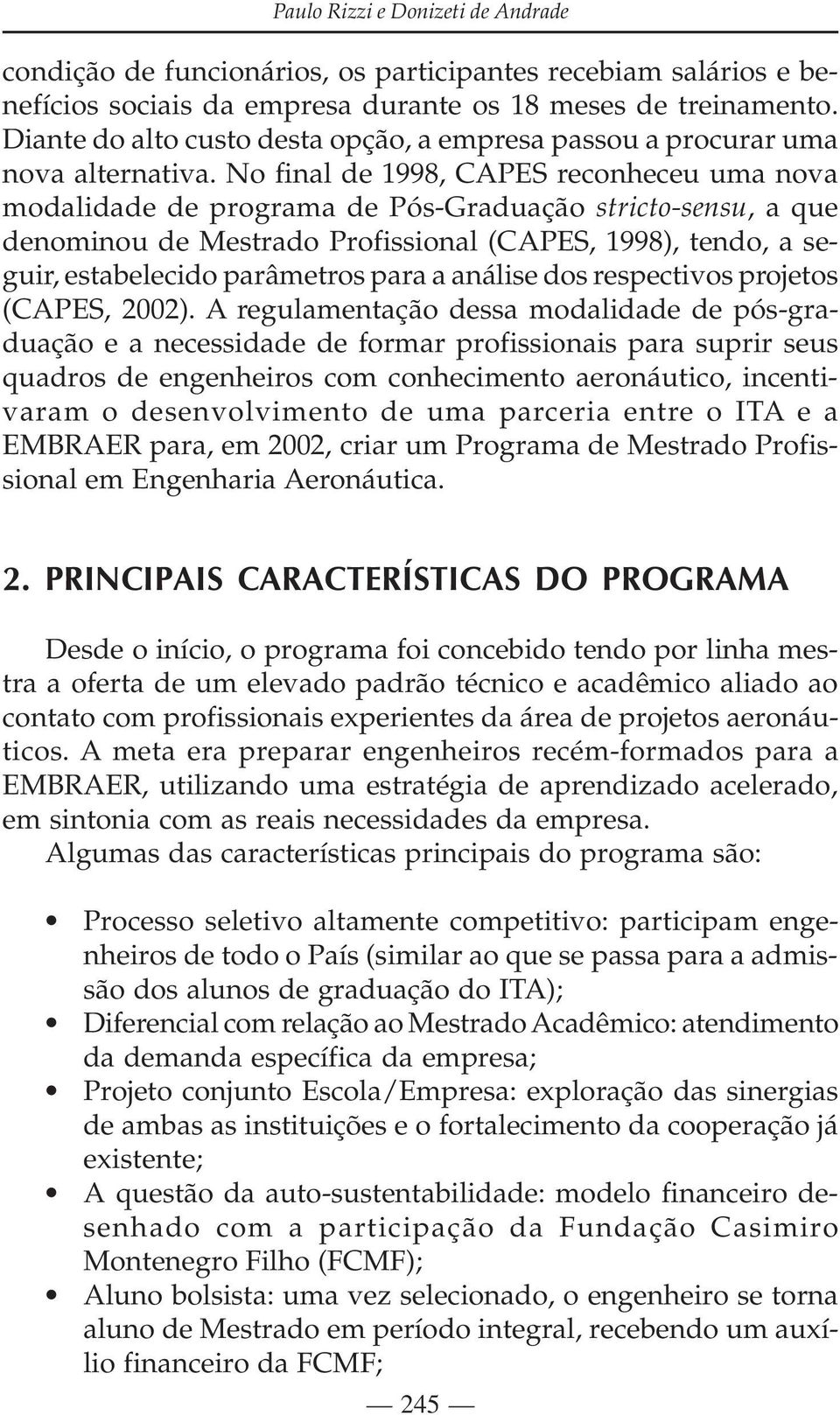 No final de 1998, CAPES reconheceu uma nova modalidade de programa de Pós-Graduação stricto-sensu, a que denominou de Mestrado Profissional (CAPES, 1998), tendo, a seguir, estabelecido parâmetros