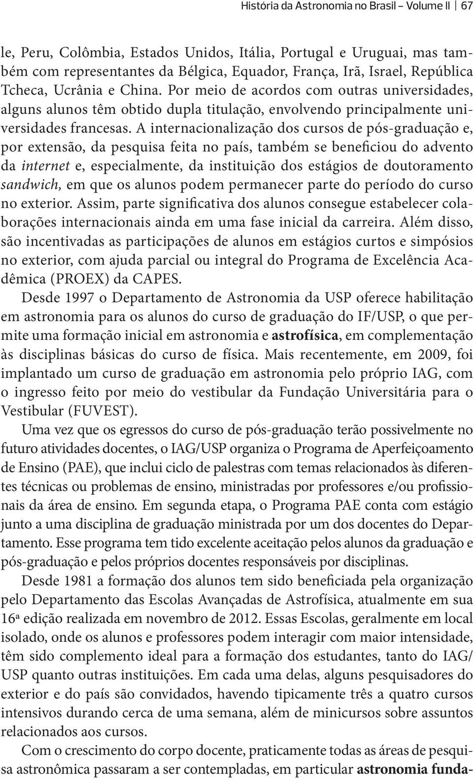 A internacionalização dos cursos de pós-graduação e, por extensão, da pesquisa feita no país, também se beneficiou do advento da internet e, especialmente, da instituição dos estágios de doutoramento