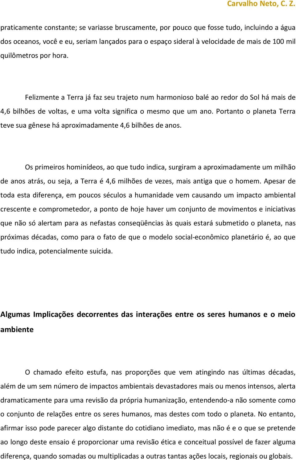 Portanto o planeta Terra teve sua gênese há aproximadamente 4,6 bilhões de anos.