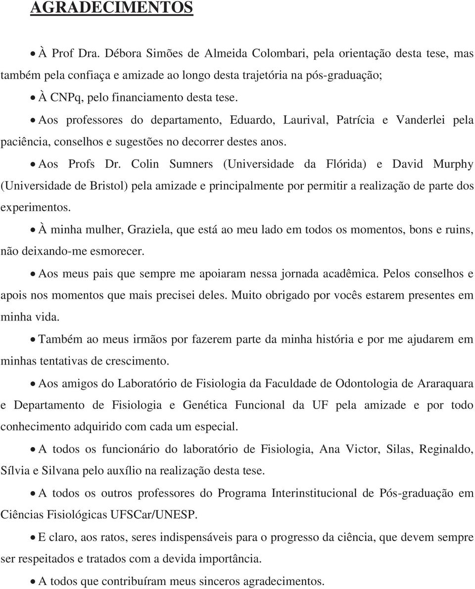 Aos professores do departamento, Eduardo, Laurival, Patrícia e Vanderlei pela paciência, conselhos e sugestões no decorrer destes anos. Aos Profs Dr.